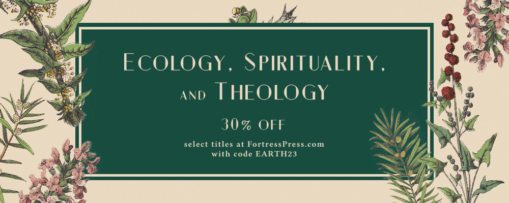 Ecology, Spirituality, and Theology. 30 percent off select titles at FortressPress.com with code EARTH23.